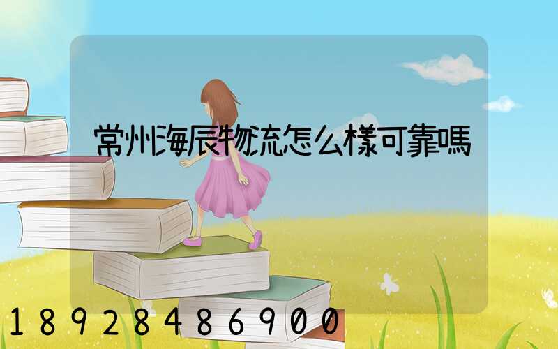 常州海辰物流怎么樣可靠嗎