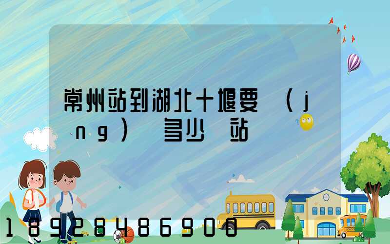 常州站到湖北十堰要經(jīng)過多少個站
