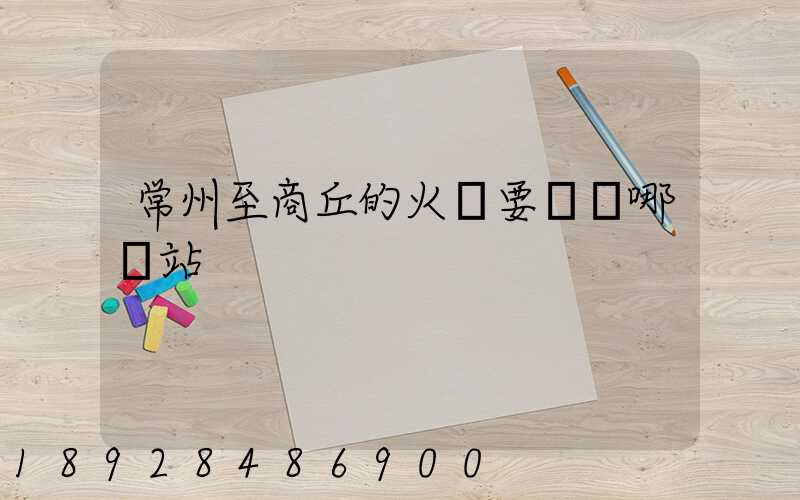 常州至商丘的火車要經過哪幾站