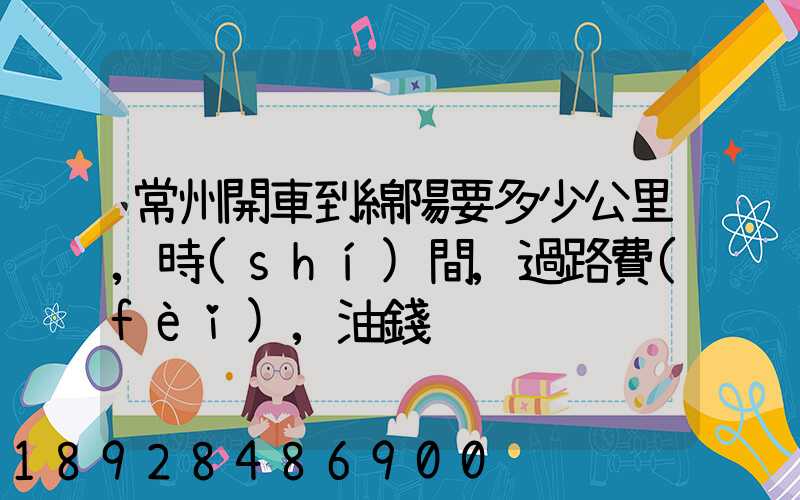 常州開車到綿陽要多少公里,時(shí)間,過路費(fèi),油錢