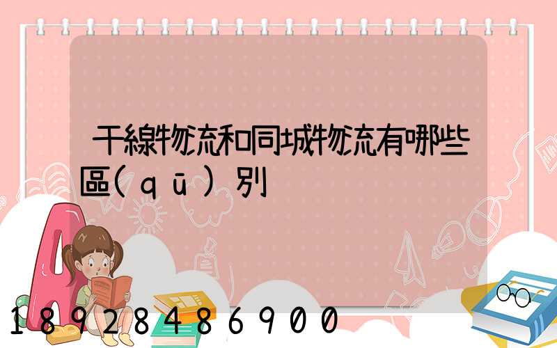 干線物流和同城物流有哪些區(qū)別