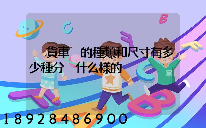 廂貨車廂的種類和尺寸有多少種分別什么樣的