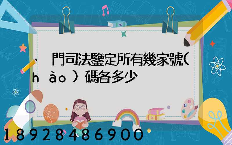 廈門司法鑒定所有幾家號(hào)碼各多少