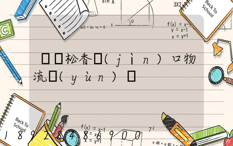 廈門松香進(jìn)口物流運(yùn)輸