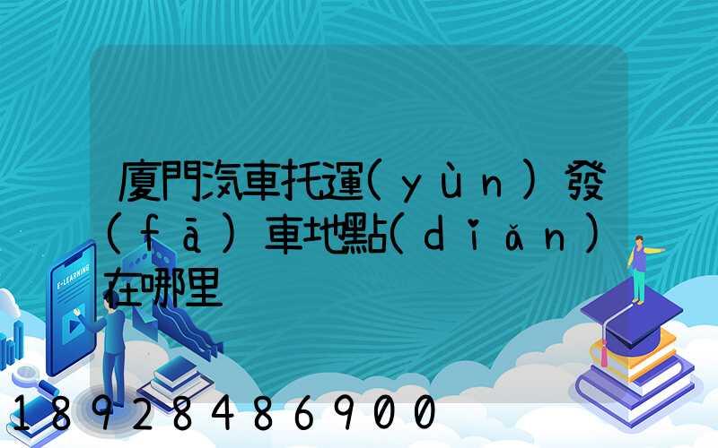 廈門汽車托運(yùn)發(fā)車地點(diǎn)在哪里