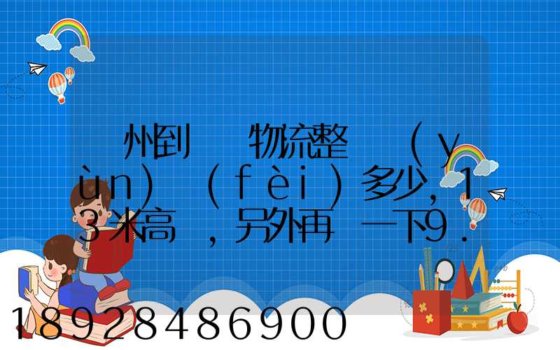 廣州到貴陽物流整車運(yùn)費(fèi)多少,13米高欄,另外再問一下9.6米高欄車的價(jià)錢...