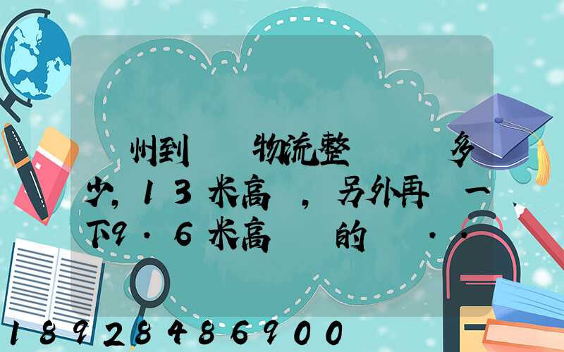 廣州到貴陽物流整車運費多少,13米高欄,另外再問一下9.6米高欄車的價錢...