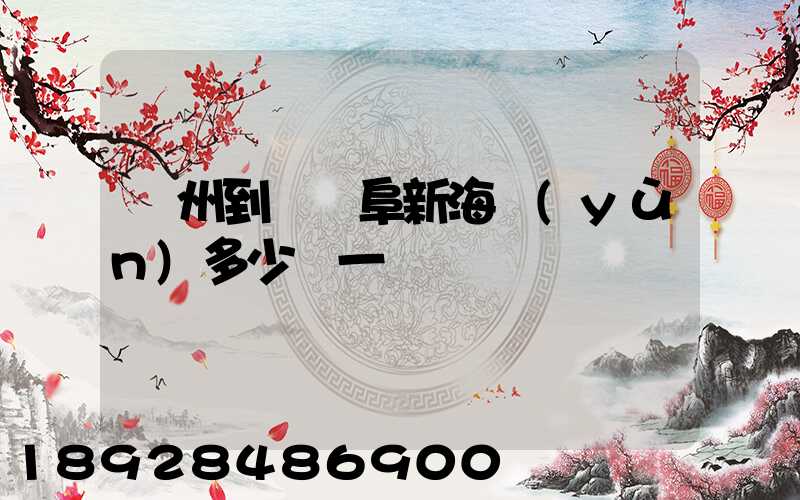 廣州到遼寧阜新海運(yùn)多少錢一噸