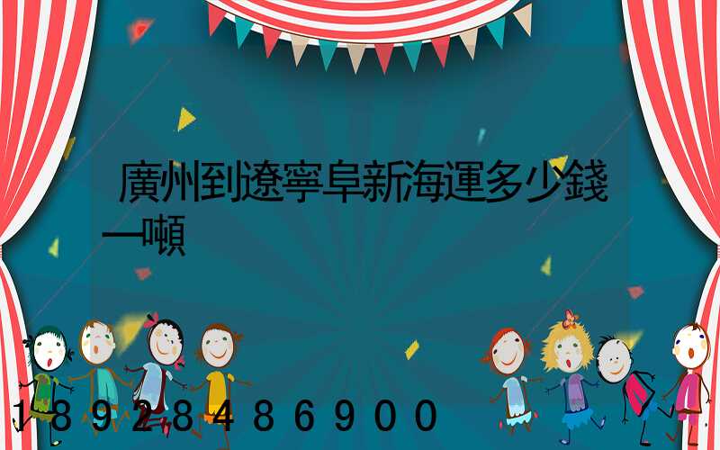 廣州到遼寧阜新海運多少錢一噸