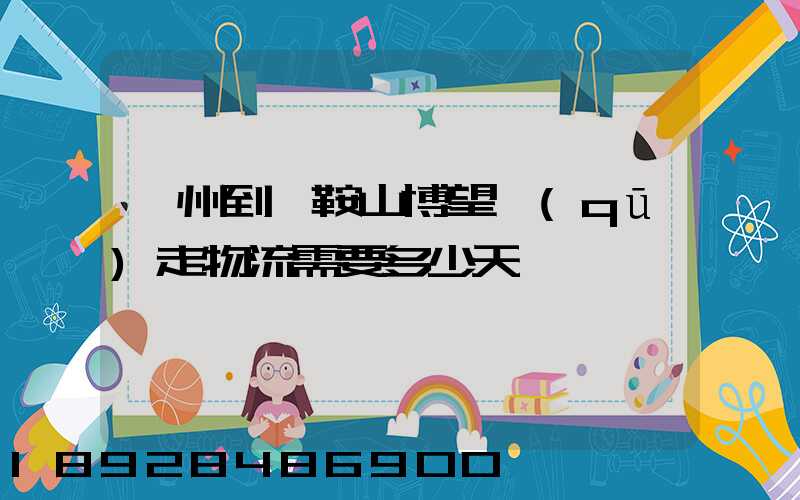 廣州到馬鞍山博望區(qū)走物流需要多少天