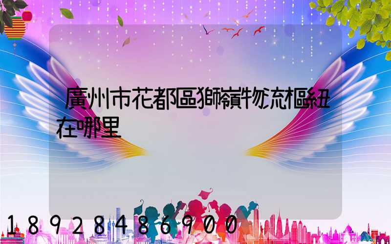 廣州市花都區獅嶺物流樞紐在哪里