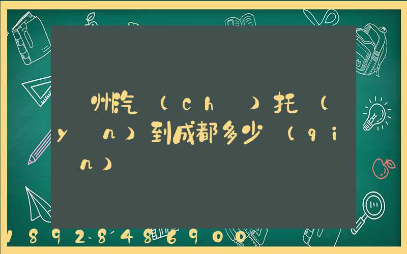 廣州汽車(chē)托運(yùn)到成都多少錢(qián)