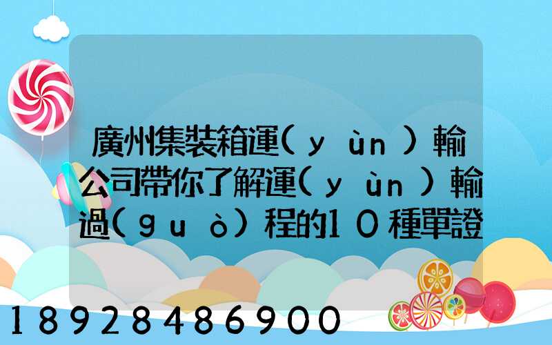 廣州集裝箱運(yùn)輸公司帶你了解運(yùn)輸過(guò)程的10種單證—新天地物流