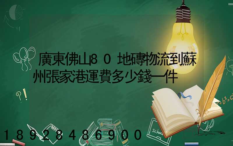 廣東佛山80地磚物流到蘇州張家港運費多少錢一件