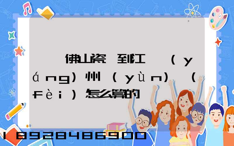廣東佛山瓷磚到江蘇揚(yáng)州運(yùn)費(fèi)怎么算的