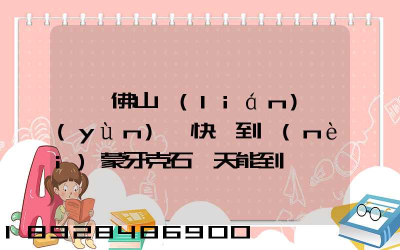 廣東佛山聯(lián)運(yùn)匯快遞到內(nèi)蒙牙克石幾天能到