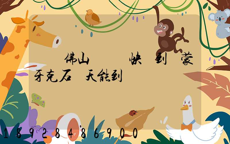 廣東佛山聯運匯快遞到內蒙牙克石幾天能到