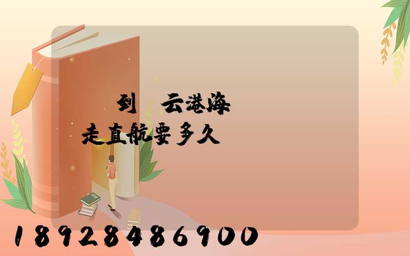廣東到連云港海運(yùn)走直航要多久