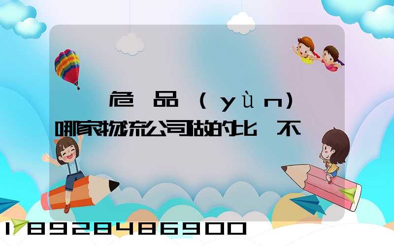廣東危險品運(yùn)輸哪家物流公司做的比較不錯