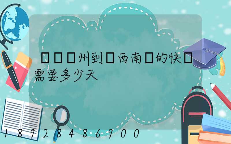 廣東廣州到廣西南寧的快遞需要多少天