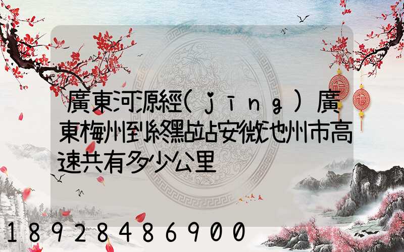 廣東河源經(jīng)廣東梅州到終點站安微池州市高速共有多少公里