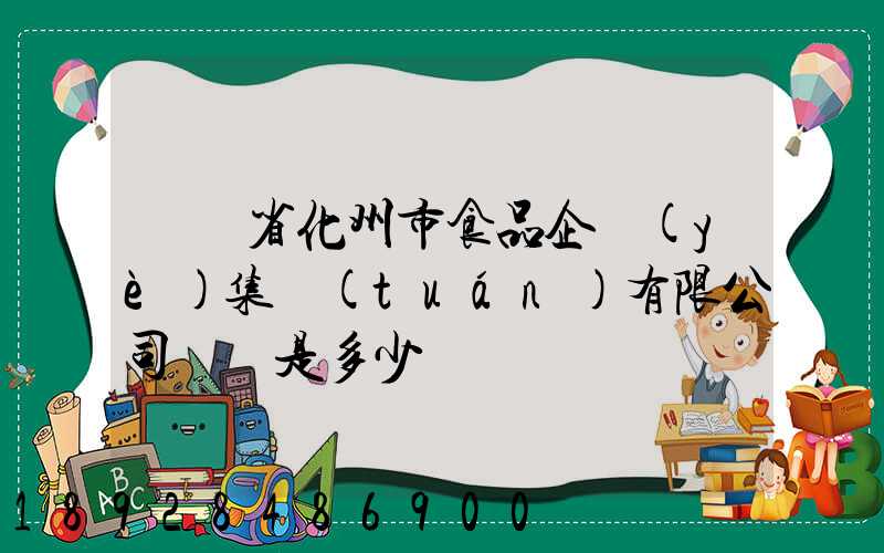廣東省化州市食品企業(yè)集團(tuán)有限公司電話是多少
