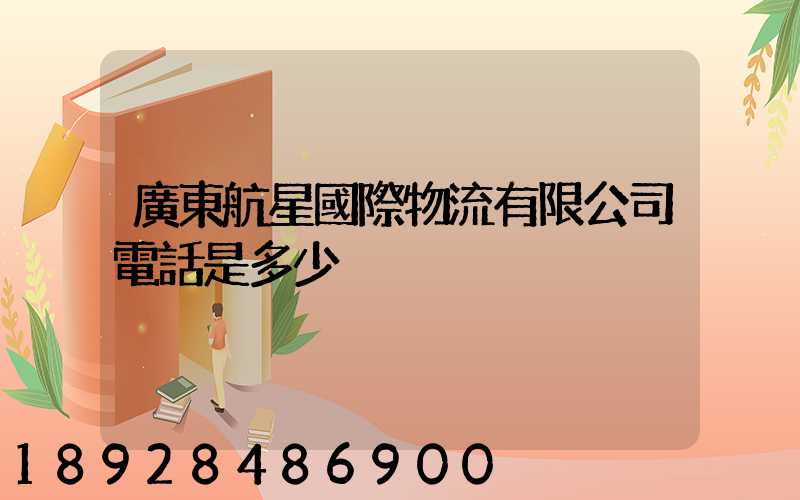 廣東航星國際物流有限公司電話是多少