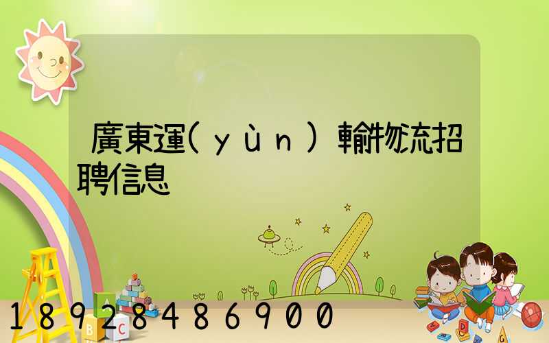 廣東運(yùn)輸物流招聘信息