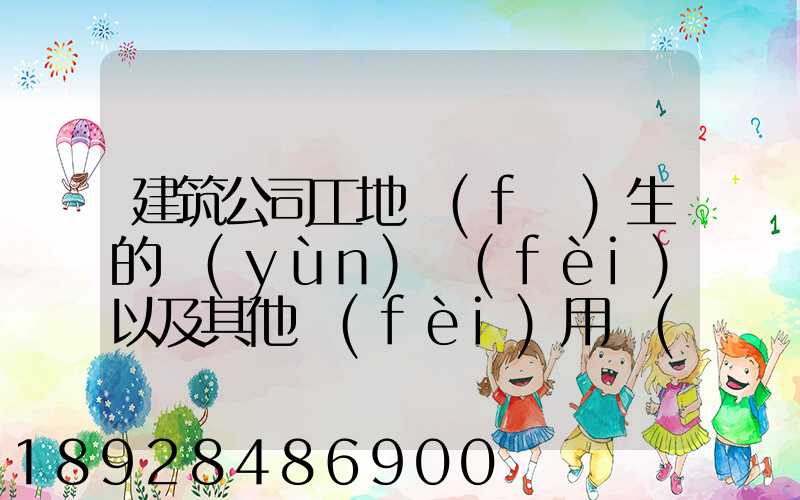建筑公司工地發(fā)生的運(yùn)費(fèi)以及其他費(fèi)用應(yīng)記入什么科目,其會(huì)計(jì)分錄怎么編制...