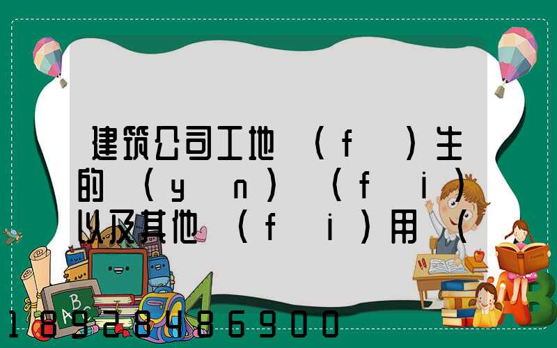 建筑公司工地發(fā)生的運(yùn)費(fèi)以及其他費(fèi)用應(yīng)記入什么科目,其會計(jì)分錄怎么編制...