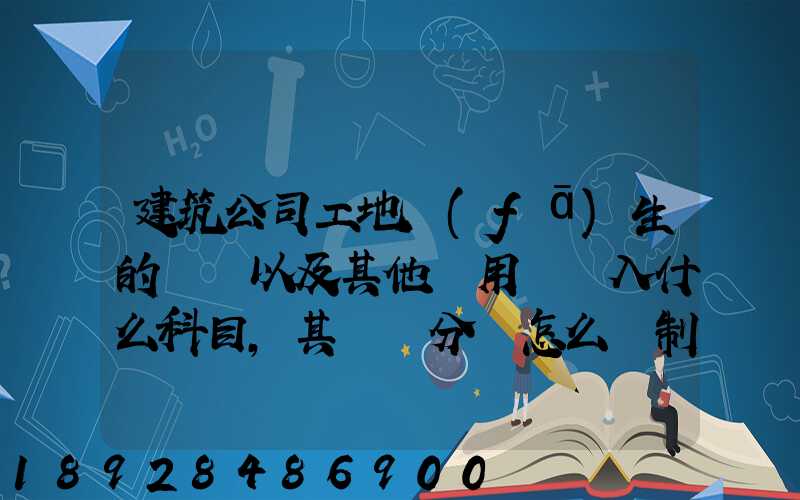 建筑公司工地發(fā)生的運費以及其他費用應記入什么科目,其會計分錄怎么編制...