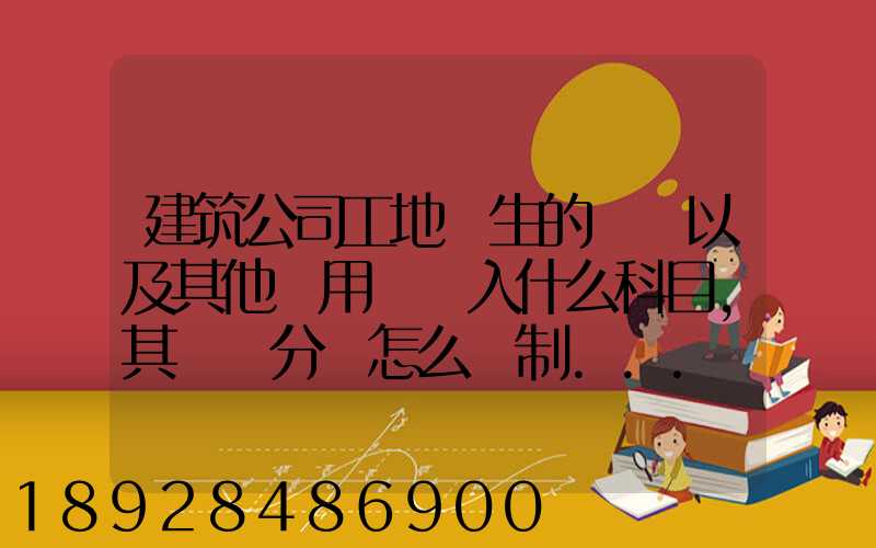 建筑公司工地發生的運費以及其他費用應記入什么科目,其會計分錄怎么編制...