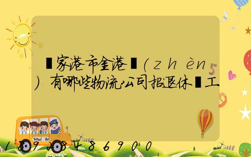 張家港市金港鎮(zhèn)有哪些物流公司招退休雜工