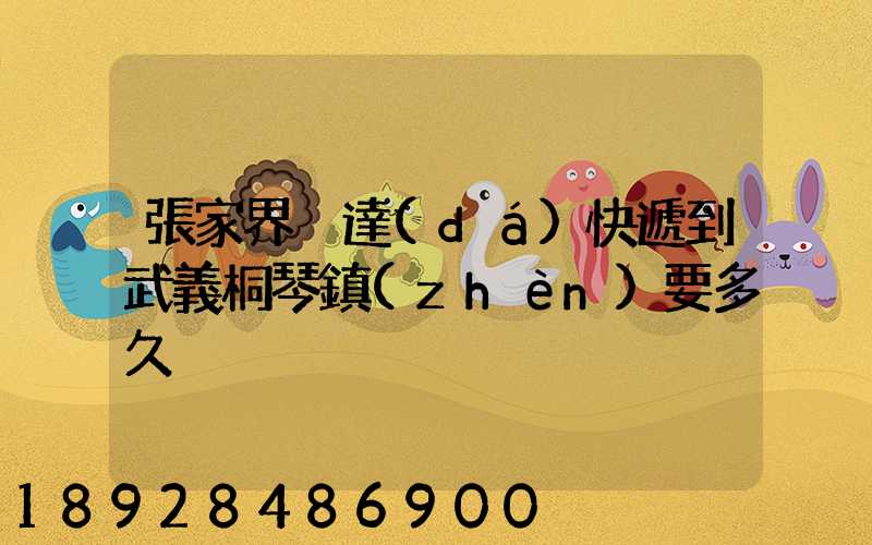 張家界韻達(dá)快遞到武義桐琴鎮(zhèn)要多久