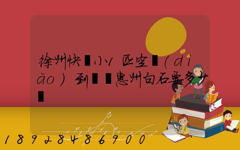 徐州快遞小1匹空調(diào)到廣東惠州白石要多少錢