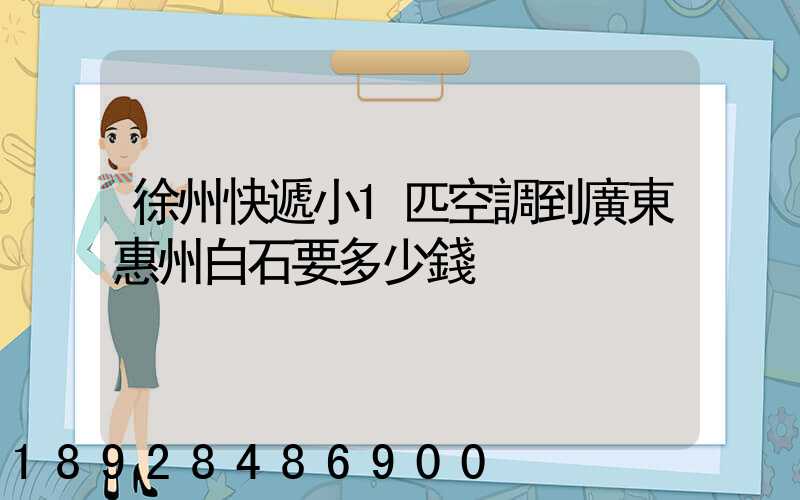 徐州快遞小1匹空調到廣東惠州白石要多少錢