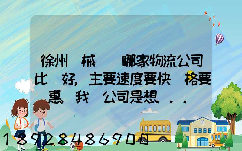 徐州機械運輸哪家物流公司比較好,主要速度要快價格要實惠,我們公司是想...