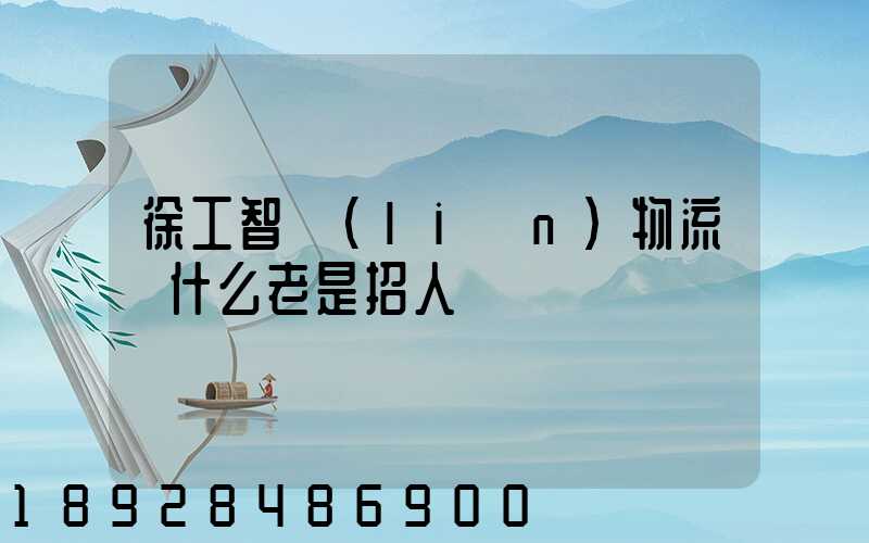 徐工智聯(lián)物流為什么老是招人