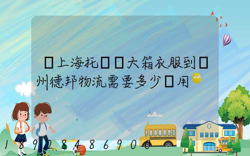 從上海托運兩大箱衣服到蘭州德邦物流需要多少費用