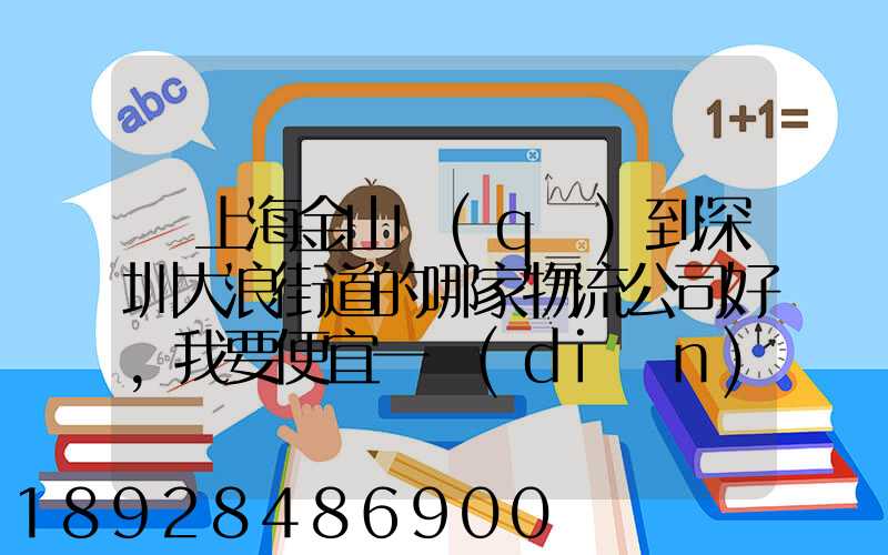 從上海金山區(qū)到深圳大浪街道的哪家物流公司好,我要便宜一點(diǎn)的,長(zhǎng)期有...