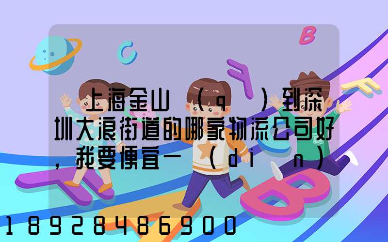 從上海金山區(qū)到深圳大浪街道的哪家物流公司好,我要便宜一點(diǎn)的,長期有...