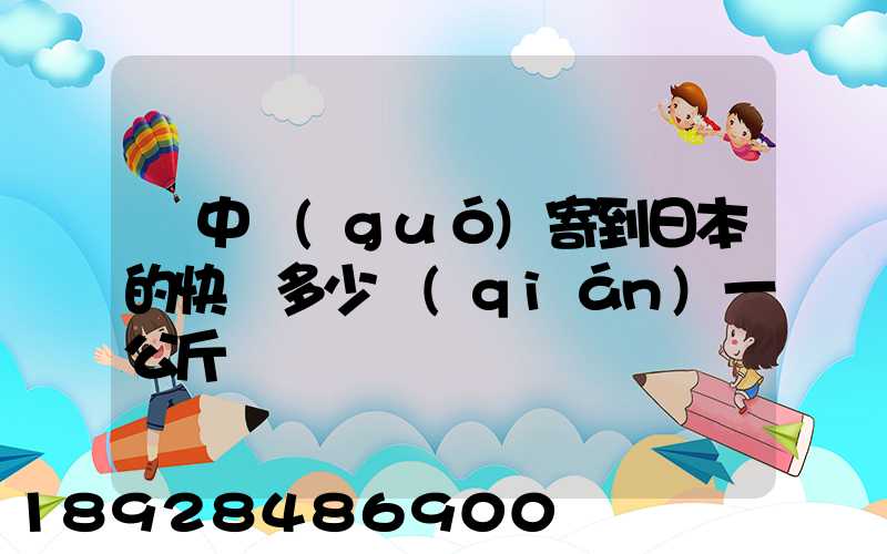 從中國(guó)寄到日本的快遞多少錢(qián)一公斤
