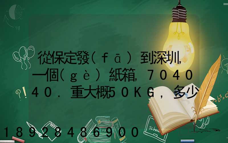 從保定發(fā)到深圳,一個(gè)紙箱,704040.重大概50KG,多少錢(qián)