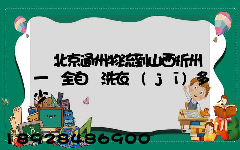 從北京通州物流到山西忻州一個全自動洗衣機(jī)多少錢