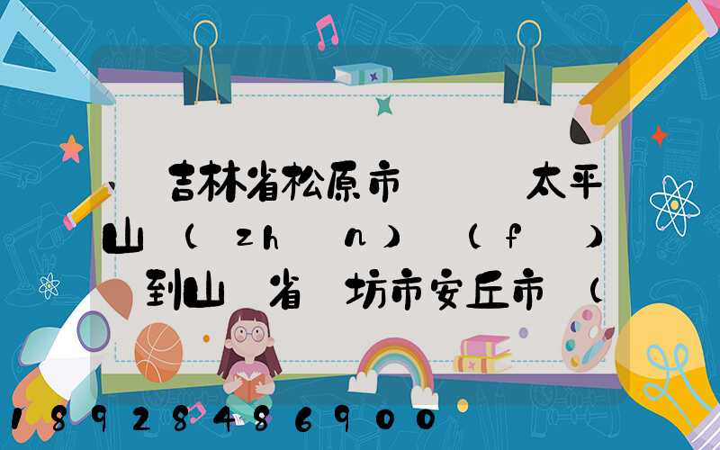 從吉林省松原市長嶺縣太平山鎮(zhèn)發(fā)貨到山東省維坊市安丘市發(fā)大米...