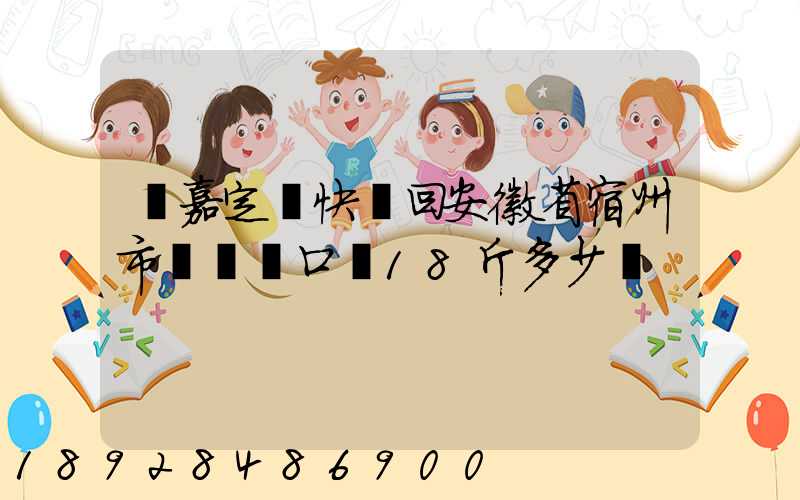 從嘉定發快遞回安徽省宿州市蕭縣黃口鎮18斤多少錢
