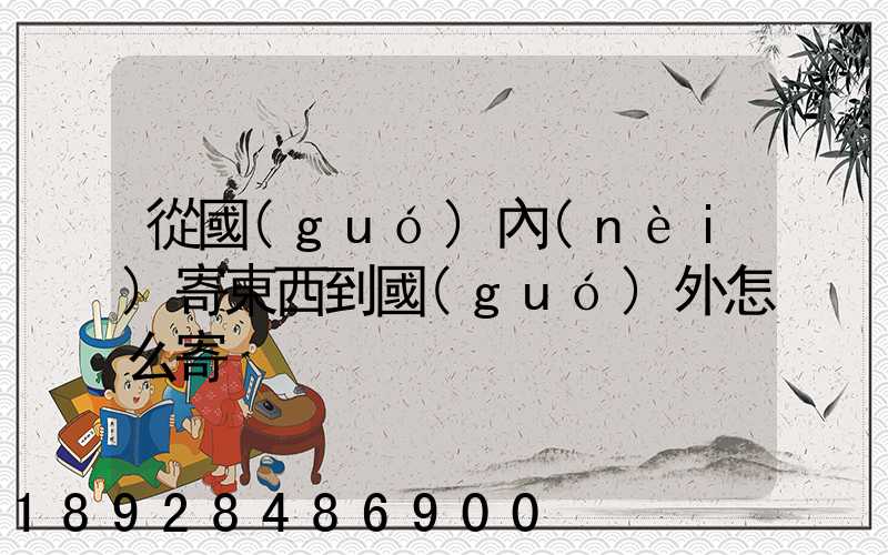 從國(guó)內(nèi)寄東西到國(guó)外怎么寄