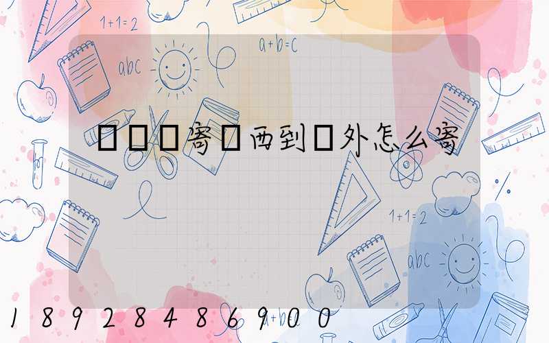 從國內寄東西到國外怎么寄