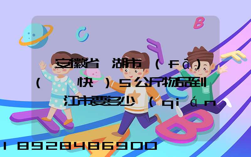 從安徽省蕪湖市發(fā)(順豐快遞)5公斤物品到廣東湛江市要多少錢(qián)