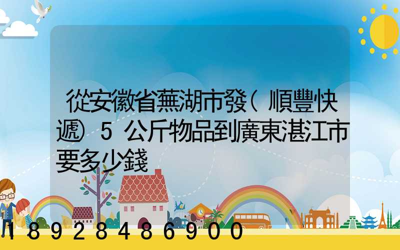 從安徽省蕪湖市發(順豐快遞)5公斤物品到廣東湛江市要多少錢